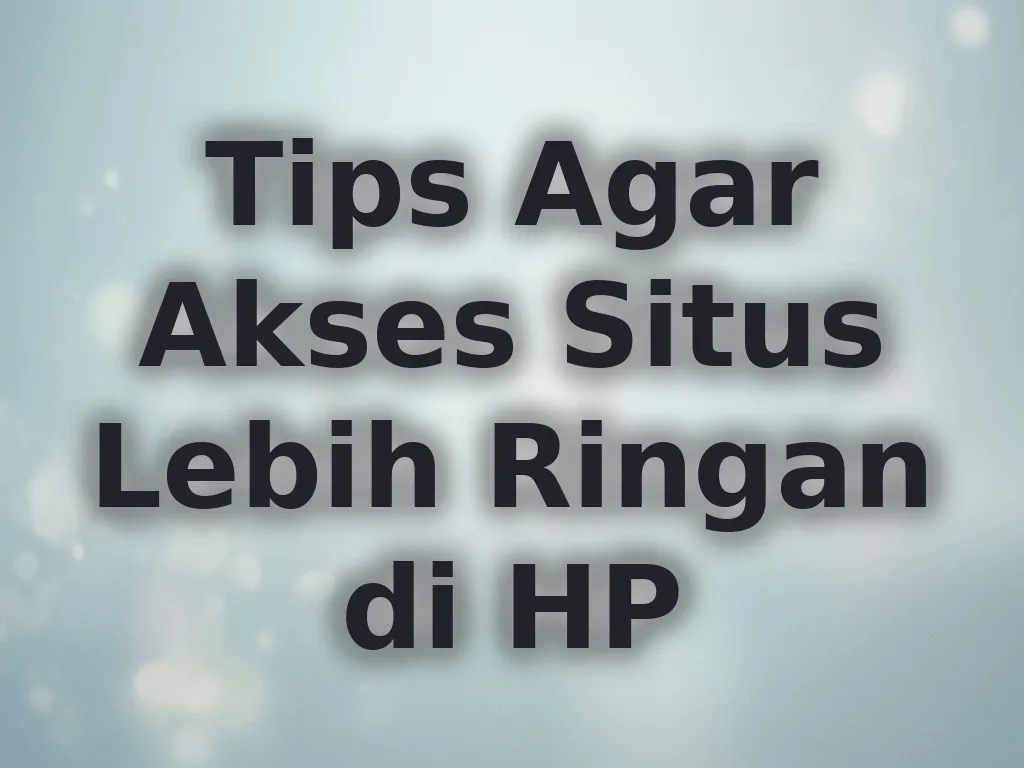 Tips Agar Akses Situs Lebih Ringan di HP