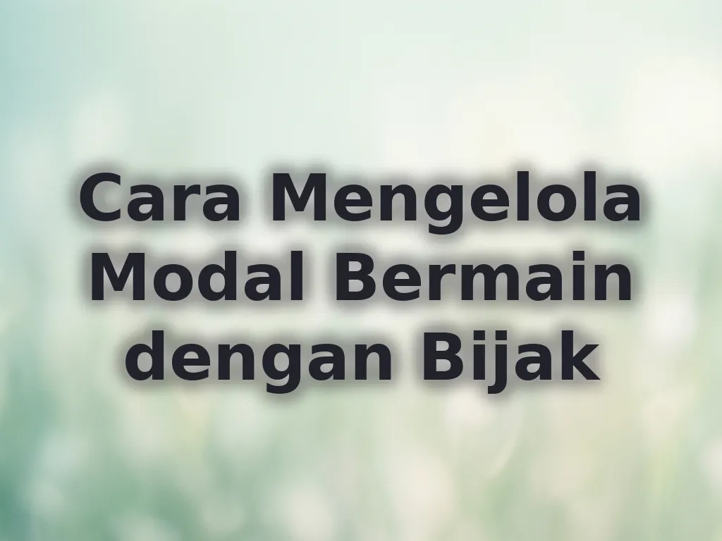 Cara Mengelola Modal Bermain dengan Bijak